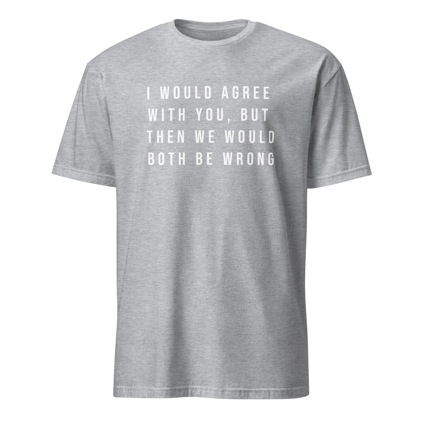 I would like agree with you but ...Short-Sleeve Unisex T-Shirt