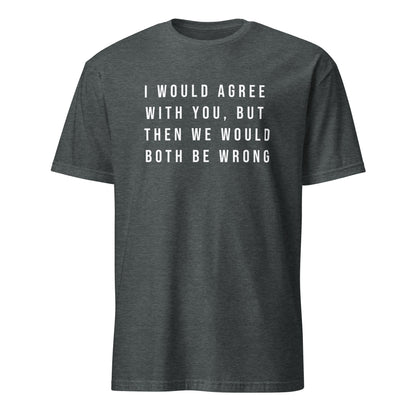 I would like agree with you but ...Short-Sleeve Unisex T-Shirt